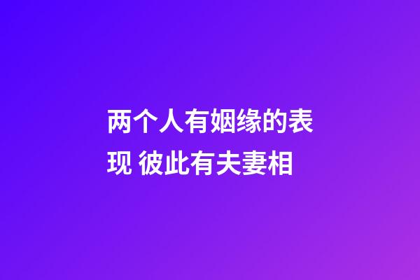 两个人有姻缘的表现 彼此有夫妻相